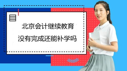 北京會(huì)計(jì)繼續(xù)教育沒有完成還能補(bǔ)學(xué)嗎