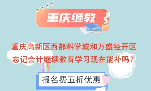 重慶高新區西部科學城和萬盛經開區忘記會計繼續教育學習現在能補嗎? 重慶高新區西部科學城和萬盛經開區忘記會計繼續教育學習現在能補嗎?