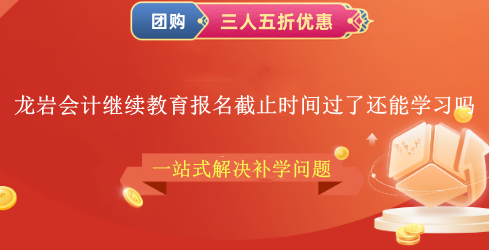 龍巖會計繼續教育報名截止時間過了還能學習嗎 龍巖會計繼續教育報名截止時間過了還能學習嗎