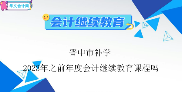 晉中市能夠補學2024年之前年度會計繼續教育課程嗎