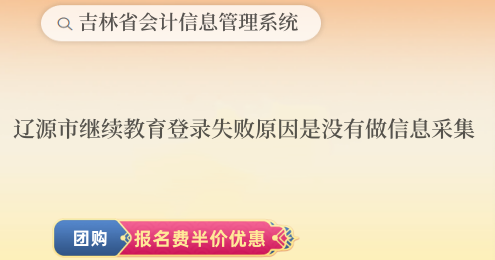 遼源市繼續(xù)教育登錄失敗原因是沒(méi)有做信息采集 遼源市繼續(xù)教育登錄失敗原因是沒(méi)有做信息采集