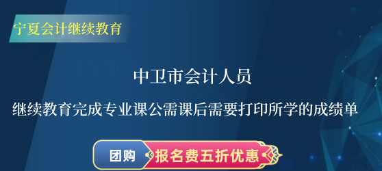 中衛(wèi)市會(huì)計(jì)人員繼續(xù)教育完成專業(yè)課公需課后需要打印所學(xué)的成績(jī)單 中衛(wèi)市會(huì)計(jì)人員繼續(xù)教育完成專業(yè)課公需課后需要打印所學(xué)的成績(jī)單