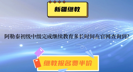 阿勒泰初級會計師中級會計師完成繼續教育多長時間在官網查詢到? 阿勒泰初級會計師中級會計師完成繼續教育多長時間在官網查詢到?