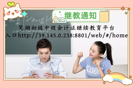 蕪湖市初級(jí)會(huì)計(jì)證中級(jí)會(huì)計(jì)證網(wǎng)絡(luò)繼續(xù)教育學(xué)習(xí)平臺(tái)入口 蕪湖市初級(jí)會(huì)計(jì)證中級(jí)會(huì)計(jì)證網(wǎng)絡(luò)繼續(xù)教育學(xué)習(xí)平臺(tái)入口